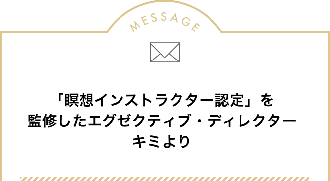 Message『瞑想インストラクター認定』を監修したエグゼクティブディレクター キミより